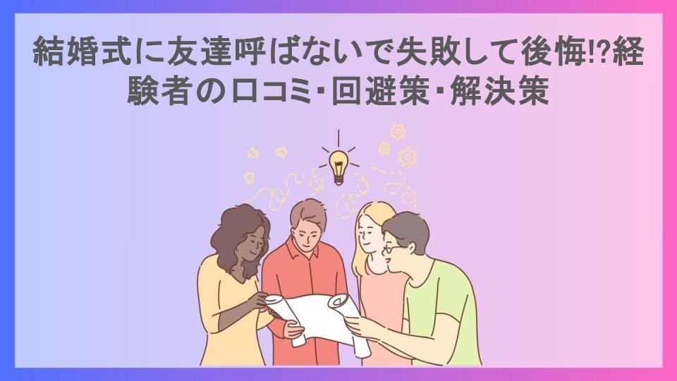 結婚式に友達呼ばないで失敗して後悔!?経験者の口コミ・回避策・解決策